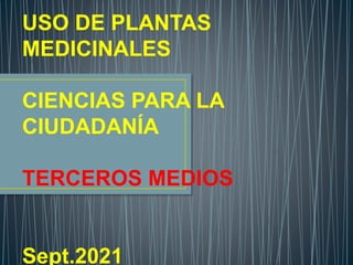 USO DE PLANTAS
MEDICINALES
CIENCIAS PARA LA
CIUDADANÍA
TERCEROS MEDIOS
Sept.2021
 