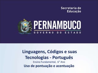 Linguagens, Códigos e suas
Tecnologias - Português
Ensino Fundamental, 6° Ano
Uso de pontuação e acentuação
 