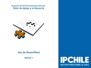 Programa de Perfeccionamiento Docente

Taller de Apoyo a la Docencia

Uso de PowerPoint
Módulo 1

 