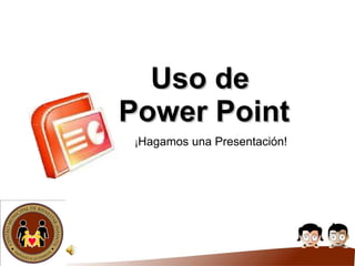 Uso de  Power Point ¡ Hagamos una Presentación! 