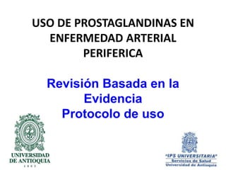 USO DE PROSTAGLANDINAS EN 
ENFERMEDAD ARTERIAL 
PERIFERICA 
Revisión Basada en la 
Evidencia 
Protocolo de uso 
 