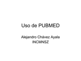 Uso de PUBMED Alejandro Chávez Ayala INCMNSZ 