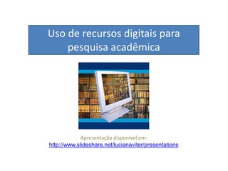 Uso de recursos digitais para
pesquisa acadêmica
Apresentação disponível em:
http://www.slideshare.net/lucianaviter/presentations
 