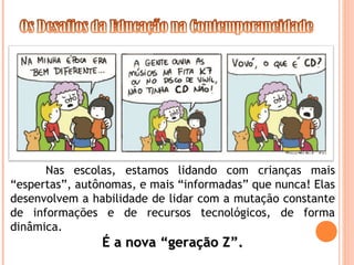Nas escolas, estamos lidando com crianças mais
“espertas”, autônomas, e mais “informadas” que nunca! Elas
desenvolvem a ha...
