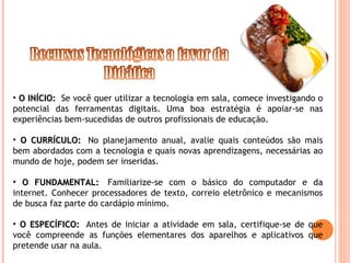 • O INÍCIO:O INÍCIO:  Se você quer utilizar a tecnologia em sala, comece investigando o
potencial das ferramentas digitais...