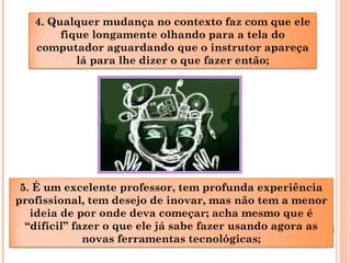 4. Qualquer mudança no contexto faz com que ele
fique longamente olhando para a tela do
computador aguardando que o instru...