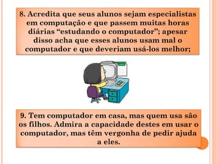 9. Tem computador em casa, mas quem usa são
os filhos. Admira a capacidade destes em usar o
computador, mas têm vergonha d...