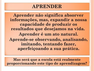 APRENDER
Aprender não significa absorver
informações, mas, expandir a nossa
capacidade de produzir os
resultados que desej...