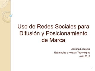 Uso de Redes Sociales para Difusión y Posicionamiento de Marca Adriana Ledesma Estrategias y Nuevas Tecnologías Julio 2010 1 