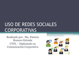 USO DE REDES SOCIALES CORPORATIVAS Realizado por:  Ma. Patricia Romero Estrada UTPL – Diplomado en Comunicación Corporativa 
