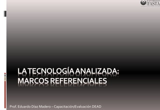 Prof. Eduardo Díaz Madero – Capacitación/Evaluación DEAD 
 