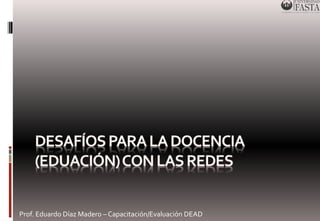 Prof. Eduardo Díaz Madero – Capacitación/Evaluación DEAD 
 