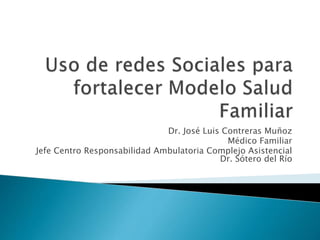 Dr. José Luis Contreras Muñoz
Médico Familiar
Jefe Centro Responsabilidad Ambulatoria Complejo Asistencial
Dr. Sótero del Río
 