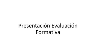 Presentación Evaluación
Formativa
 