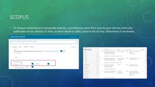 SCOPUS
• En Scopus realizaremos la búsqueda anterior, y pondremos como filtro que busque sólo los articculos
publicados en los últimos 15 años, es decir desde el 2002, hasta el día de hoy. Obtenemos 5 resultados
 
