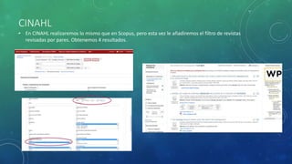 CINAHL
• En CINAHL realizaremos lo mismo que en Scopus, pero esta vez le añadiremos el filtro de revistas
revisadas por pares. Obtenemos 4 resultados.
 