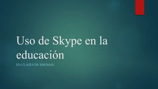 Uso de Skype en la 
educación 
EN CLASES DE IDIOMAS 
 