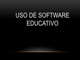 USO DE SOFTWARE
   EDUCATIVO
 