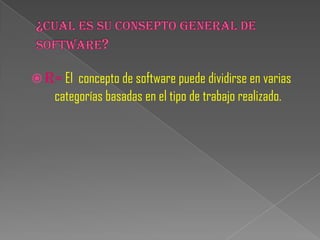  R= El concepto de software puede dividirse en varias
    categorías basadas en el tipo de trabajo realizado.
 