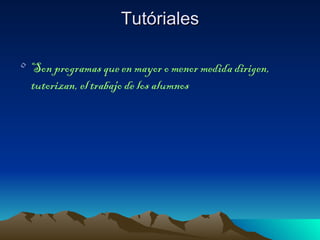 Tutóriales

• Son programas que en mayor o menor medida dirigen,
  tutorizan, el trabajo de los alumnos
 