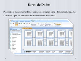 Banco de Dados
Possibilitam o arquivamentos de várias informações que podem ser relacionadas
a diversos tipos de analises conforme interesse do usuário.
 