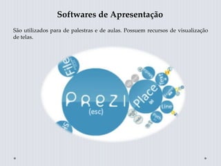 Softwares de Apresentação
São utilizados para de palestras e de aulas. Possuem recursos de visualização
de telas.
 