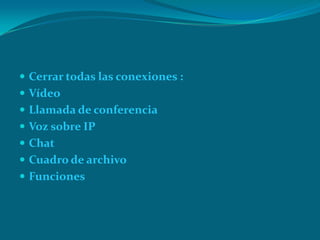  Cerrar todas las conexiones :
 Vídeo
 Llamada de conferencia
 Voz sobre IP
 Chat
 Cuadro de archivo
 Funciones
 