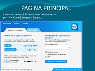 PAGINA PRINCIPAL
La ventana principal de TeamViewer se divide en dos
pestañas: Control Remoto y Reunion.
 