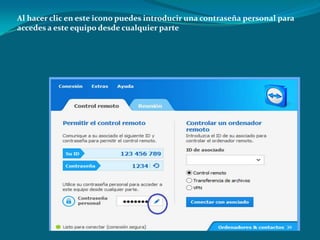 Al hacer clic en este icono puedes introducir una contraseña personal para
accedes a este equipo desde cualquier parte
 