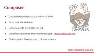 Composer
● Gestor de dependencias para librerías PHP.
● Es un estándar de facto.
● Perfectamente integrable con Git.
● Librerías explorables a traves de Packagist ( https://packagist.org )
● Distribuye tus librerías para cualquier sistema.
https://getcomposer.org
 