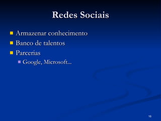 Redes Sociais Armazenar conhecimento Banco de talentos Parcerias Google, Microsoft... 