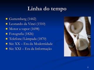Linha do tempo Guttemberg (1442) Leonardo da Vinci (1510) Motor a vapor (1698) Fotografia (1826) Telefone/Lâmpada (1870) Séc XX – Era da Modernidade Séc XXI – Era da Informação 