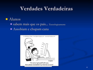 Verdades Verdadeiras Alunos  sabem mais que os pais...  Tecnologicamente Assobiam e chupam cana 
