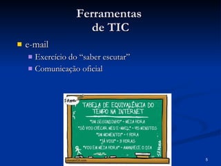 Ferramentas  de TIC e-mail  Exercício do “saber escutar” Comunicação oficial 