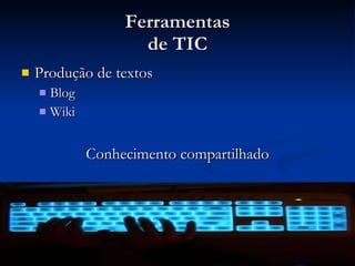 Ferramentas de TIC Produção de textos  Blog Wiki Conhecimento compartilhado 