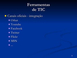 Ferramentas de TIC Canais oficiais - integração Orkut Youtube Facebook Twitter Flickr MSN ... 