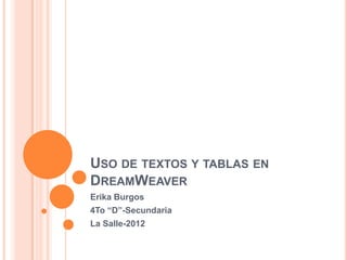 USO DE TEXTOS Y TABLAS EN
DREAMWEAVER
Erika Burgos
4To “D”-Secundaria
La Salle-2012
 