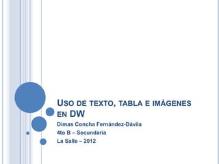USO DE TEXTO, TABLA E IMÁGENES
EN DW
Dimas Concha Fernández-Dávila
4to B – Secundaria
La Salle – 2012
 
