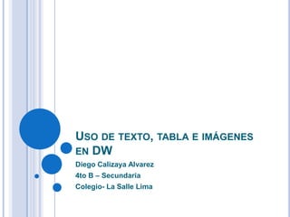 USO DE TEXTO, TABLA E IMÁGENES
EN DW
Diego Calizaya Alvarez
4to B – Secundaria
Colegio- La Salle Lima
 
