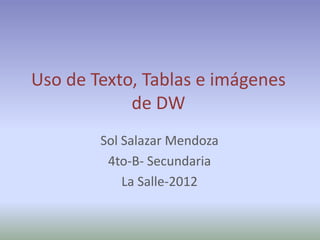 Uso de Texto, Tablas e imágenes
            de DW
        Sol Salazar Mendoza
         4to-B- Secundaria
            La Salle-2012
 