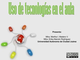 Presenta:

               Mtra. Martha I. Madero V.
             Mtra. Erika Alarcón Rodríguez
       Universidad Autónoma de Ciudad Juárez




Free Powerpoint Templates
                                      Page 1
 