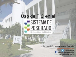 Uso de TIC en el
Dr. José Enrique Alvarez Estrada
jeae@ucaribe.edu.mx
@davincimx
LeonardoDaVinciMX
31 de julio de 2015
 