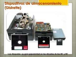 Dispositivos de almacenamiento
(Diskette)
Los disquetes su gran popularidad en las décadas de los 80` y 90´
 