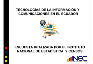 TECNOLOGÍAS DE LA INFORMACIÓN Y
COMUNICACIONES EN EL ECUADOR
ENCUESTA REALIZADA POR EL INSTITUTO
NACIONAL DE ESTADÍSTICA Y CENSOS
 