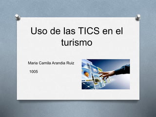 Uso de las TICS en el
turismo
Maria Camila Arandia Ruiz
1005
 