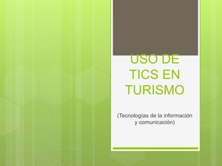 USO DE
TICS EN
TURISMO
(Tecnologías de la información
y comunicación)
 