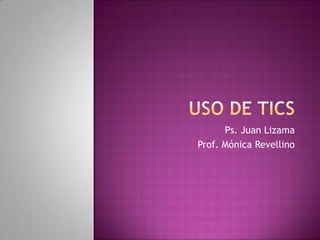 Uso de Tics Ps. Juan Lizama Prof. Mónica Revellino 