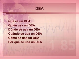 DEA Qué es un DEA Quién usa un DEA  Dónde se usa un DEA  Cuándo se usa un DEA Cómo se usa un DEA Por qué se usa un DEA 