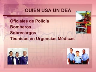 QUIÉN USA UN DEA Oficiales de Policía Bomberos Sobrecargos Técnicos en Urgencias Médicas 
