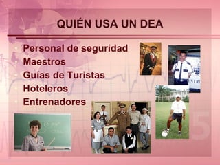 QUIÉN USA UN DEA Personal de seguridad Maestros Guías de Turistas Hoteleros Entrenadores 